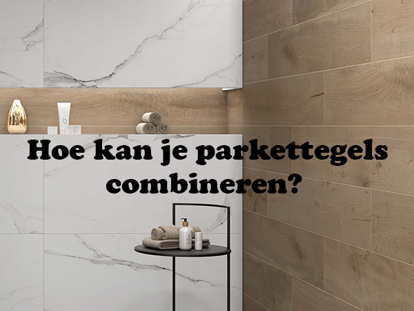 Keramische parkettegels combineren met andere tegels zoals marmerlook of blauwsteen
